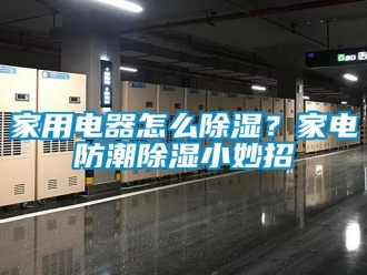 常見問題家用電器怎么除濕？家電防潮除濕小妙招