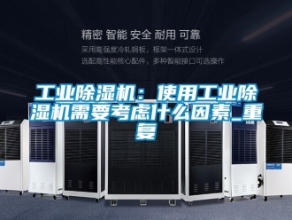 常見問題工業(yè)除濕機(jī)：使用工業(yè)除濕機(jī)需要考慮什么因素_重復(fù)