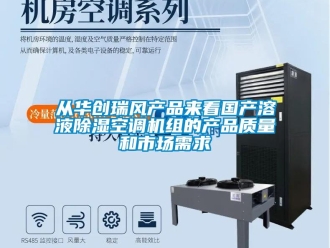 行業(yè)新聞從華創(chuàng)瑞風(fēng)產(chǎn)品來(lái)看國(guó)產(chǎn)溶液除濕空調(diào)機(jī)組的產(chǎn)品質(zhì)量和市場(chǎng)需求