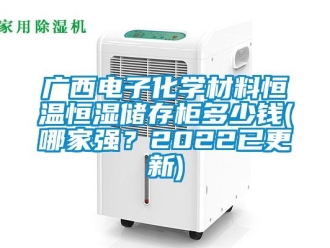 知識百科廣西電子化學材料恒溫恒濕儲存柜多少錢(哪家強？2022已更新)