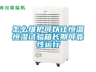 知識百科怎么維護(hù)可以讓恒溫恒濕試驗(yàn)箱長期可靠性運(yùn)行