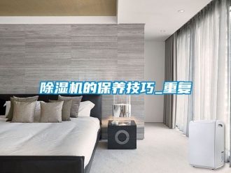 企業(yè)新聞除濕機的保養(yǎng)技巧_重復(fù)