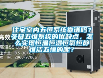 知識(shí)百科住宅室內(nèi)五恒系統(tǒng)靠譜嗎？冬日五恒系統(tǒng)的優(yōu)缺點(diǎn)，怎么實(shí)現(xiàn)恒溫恒濕恒氧恒靜恒潔五恒的呢？