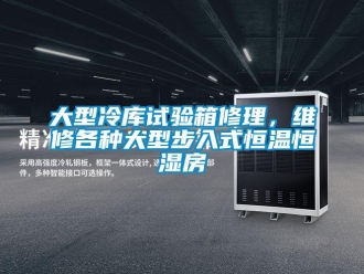 知識百科大型冷庫試驗(yàn)箱修理，維修各種大型步入式恒溫恒濕房