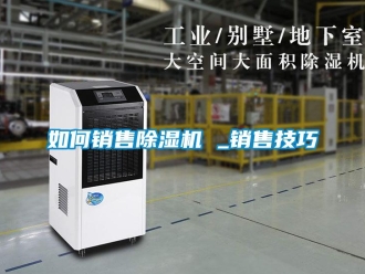 行業(yè)新聞如何銷(xiāo)售除濕機(jī) _銷(xiāo)售技巧
