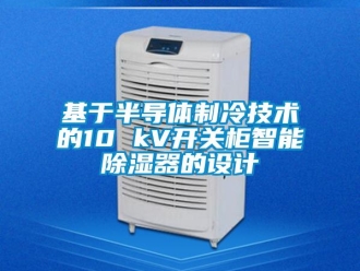 行業(yè)新聞基于半導體制冷技術的10 kV開關柜智能除濕器的設計
