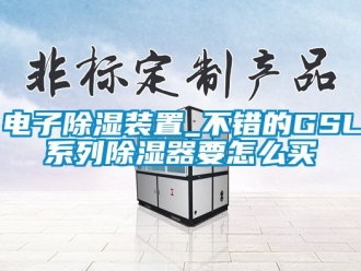 行業(yè)新聞電子除濕裝置_不錯(cuò)的GSL系列除濕器要怎么買
