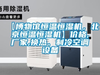 常見問題【博物館恒溫恒濕機(jī)，北京恒溫恒濕機(jī)】價(jià)格,廠家,換熱、制冷空調(diào)設(shè)備