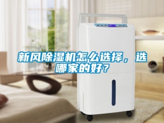 常見問題新風(fēng)除濕機(jī)怎么選擇，選哪家的好？