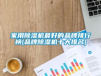 企業(yè)新聞家用除濕機(jī)最好的品牌排行榜(品牌除濕機(jī)十大排名)