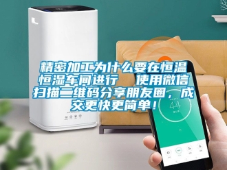 知識百科精密加工為什么要在恒溫恒濕車間進行  使用微信掃描二維碼分享朋友圈，成交更快更簡單！