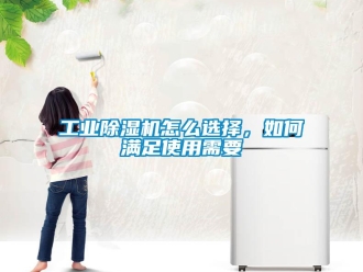 常見問題工業(yè)除濕機怎么選擇，如何滿足使用需要
