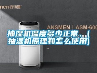 企業(yè)新聞抽濕機(jī)溫度多少正常、(抽濕機(jī)原理和怎么使用)