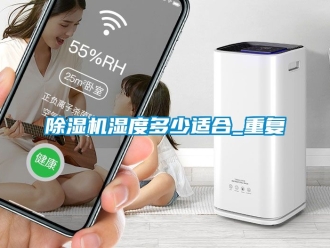 行業(yè)新聞除濕機(jī)濕度多少適合_重復(fù)