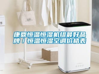 知識百科康鼎恒溫恒濕機組最好品牌／恒溫恒濕空調(diào)價格表