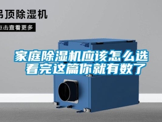 行業(yè)新聞家庭除濕機應該怎么選 看完這篇你就有數(shù)了