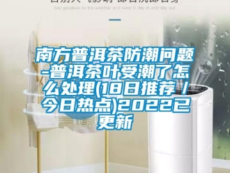 常見問題南方普洱茶防潮問題-普洱茶葉受潮了怎么處理(18日推薦／今日熱點(diǎn))2022已更新