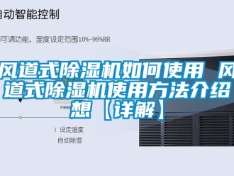 行業(yè)新聞風(fēng)道式除濕機(jī)如何使用 風(fēng)道式除濕機(jī)使用方法介紹想【詳解】
