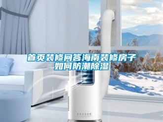 常見問題首頁(yè)裝修問答海南裝修房子如何防潮除濕
