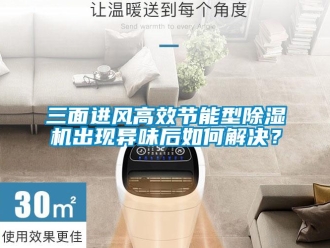 常見問題三面進(jìn)風(fēng)高效節(jié)能型除濕機(jī)出現(xiàn)異味后如何解決？