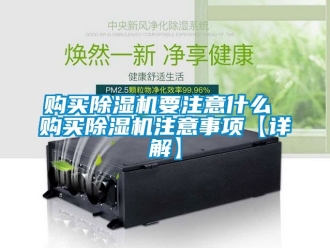 行業(yè)新聞購買除濕機(jī)要注意什么 購買除濕機(jī)注意事項(xiàng)【詳解】