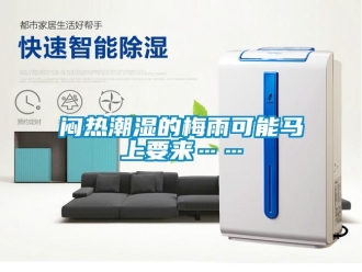 行業(yè)新聞悶熱潮濕的梅雨可能馬上要來……
