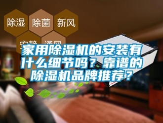 企業(yè)新聞家用除濕機的安裝有什么細節(jié)嗎？靠譜的除濕機品牌推薦？