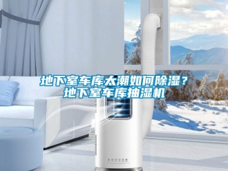 行業(yè)新聞地下室車庫(kù)太潮如何除濕？地下室車庫(kù)抽濕機(jī)