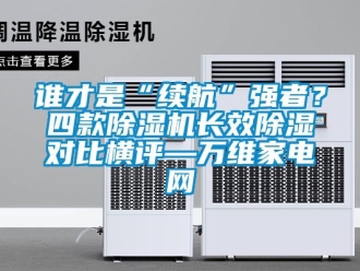 行業(yè)新聞?wù)l才是“續(xù)航”強(qiáng)者？四款除濕機(jī)長(zhǎng)效除濕對(duì)比橫評(píng)—萬維家電網(wǎng)