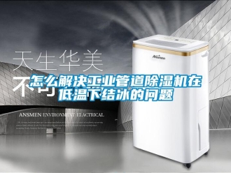 常見問題怎么解決工業(yè)管道除濕機(jī)在低溫下結(jié)冰的問題