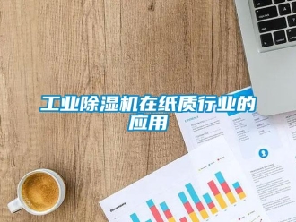 企業(yè)新聞工業(yè)除濕機(jī)在紙質(zhì)行業(yè)的應(yīng)用