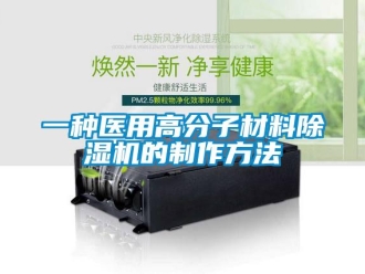 行業(yè)新聞一種醫(yī)用高分子材料除濕機的制作方法