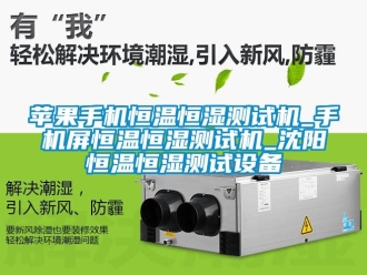 知識百科蘋果手機恒溫恒濕測試機_手機屏恒溫恒濕測試機_沈陽恒溫恒濕測試設(shè)備