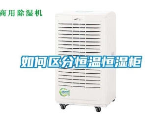 知識百科如何區(qū)分恒溫恒濕柜