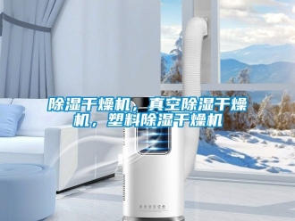企業(yè)新聞除濕干燥機(jī)，真空除濕干燥機(jī)，塑料除濕干燥機(jī)