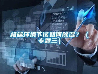 常見(jiàn)問(wèn)題極端環(huán)境下該如何除濕？（專題三）