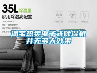 知識(shí)百科淘寶熱賣(mài)電子式除濕機(jī)并無(wú)多大效果