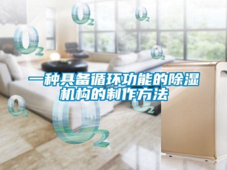 行業(yè)新聞一種具備循環(huán)功能的除濕機構(gòu)的制作方法