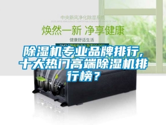 企業(yè)新聞除濕機專業(yè)品牌排行,十大熱門高端除濕機排行榜？