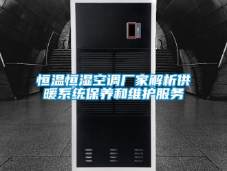 知識(shí)百科恒溫恒濕空調(diào)廠家解析供暖系統(tǒng)保養(yǎng)和維護(hù)服務(wù)