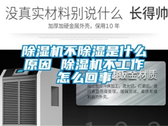 企業(yè)新聞除濕機不除濕是什么原因 除濕機不工作怎么回事