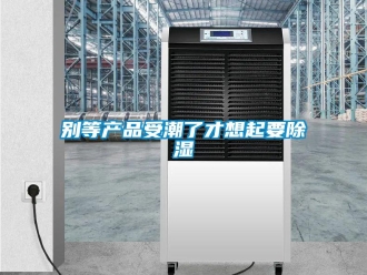 常見(jiàn)問(wèn)題別等產(chǎn)品受潮了才想起要除濕
