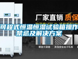 知識(shí)百科可程式恒溫恒濕試驗(yàn)箱操作禁忌及解決方案