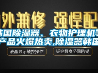 行業(yè)新聞韓國(guó)除濕器、衣物護(hù)理機(jī)等產(chǎn)品火爆熱賣,除濕器韓國(guó)