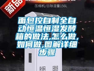 知識百科面包控自制全自動恒溫恒濕發(fā)酵箱的做法,怎么做,如何做,圖解詳細(xì)步驟