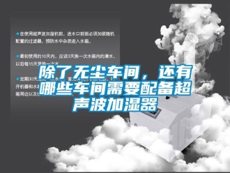 常見問題除了無塵車間，還有哪些車間需要配備超聲波加濕器