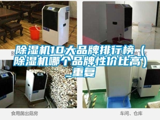 企業(yè)新聞除濕機(jī)10大品牌排行榜（除濕機(jī)哪個(gè)品牌性價(jià)比高）_重復(fù)