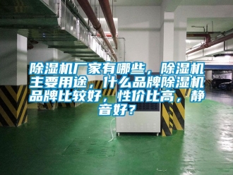 企業(yè)新聞除濕機(jī)廠家有哪些，除濕機(jī)主要用途，什么品牌除濕機(jī)品牌比較好，性價(jià)比高，靜音好？