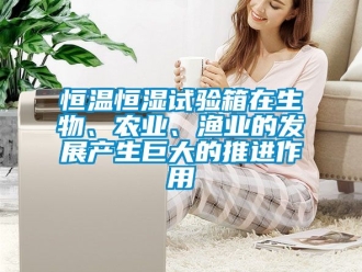 知識百科恒溫恒濕試驗箱在生物、農(nóng)業(yè)、漁業(yè)的發(fā)展產(chǎn)生巨大的推進作用