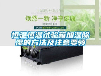 知識百科恒溫恒濕試驗箱加濕除濕的方法及注意要領(lǐng)